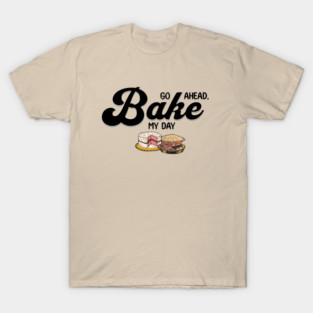 Go Ahead Bake My Day T-Shirt