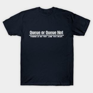 Queue or Queue Not T-Shirt