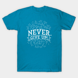 Sarcastic Demotivation Never. Give up! T-Shirt