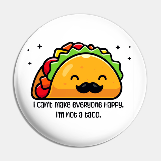 I can’t make everyone happy I’m not a taco Pin by HolidayBug