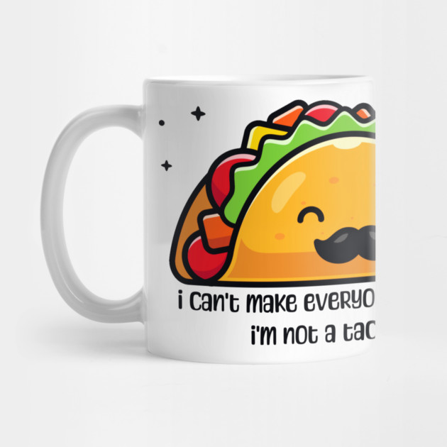 I can’t make everyone happy I’m not a taco by HolidayBug