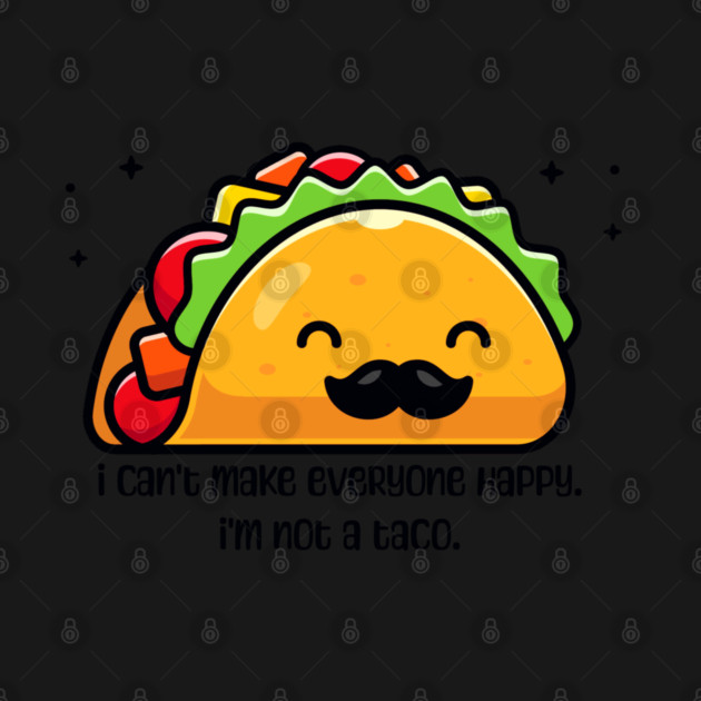I can’t make everyone happy I’m not a taco by HolidayBug