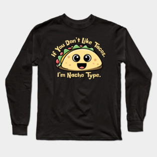 If you don’t like Tacos. I’m Nacho Type. Long Sleeve T-Shirt