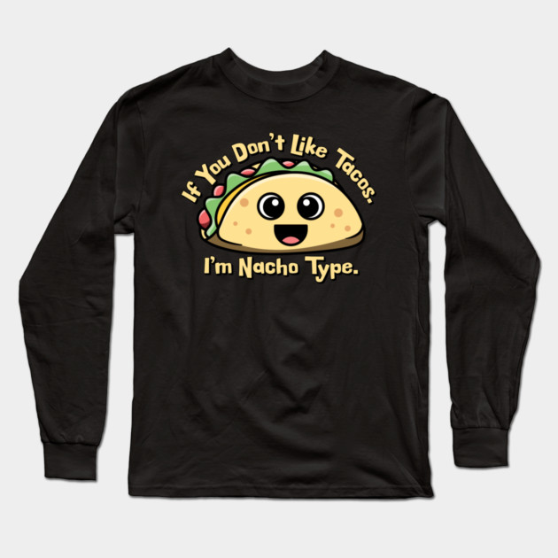 If you don’t like Tacos. I’m Nacho Type. Long Sleeve T-Shirt by HolidayBug