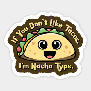If you don’t like Tacos. I’m Nacho Type. Sticker