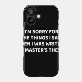 I am sorry for the things I Said when i was writing my master's thesis Phone Case