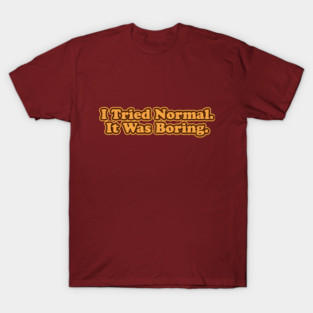 I Tried Normal. It Was Boring. T-Shirt