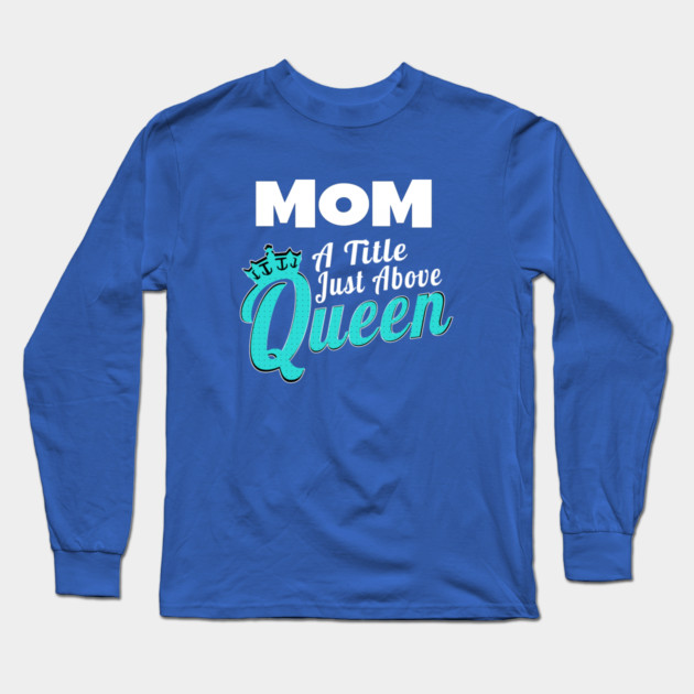 Mom - A Title Just Above Queen Long Sleeve T-Shirt by MCALTees