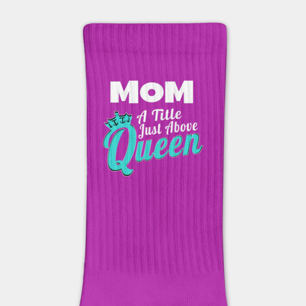 Mom - A Title Just Above Queen by MCALTees