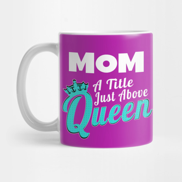 Mom - A Title Just Above Queen by MCALTees