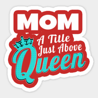 Mom - A Title Just Above Queen Sticker