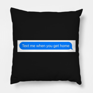 text me when you get home Pillow