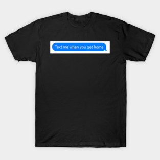 text me when you get home T-Shirt