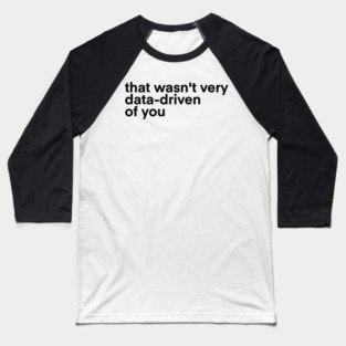 that wasn't very data driven of you... Baseball T-Shirt