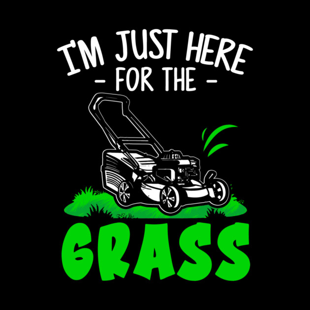 Funny Lawn Mowing Im Just Here For The Grass Lawn Care Mower