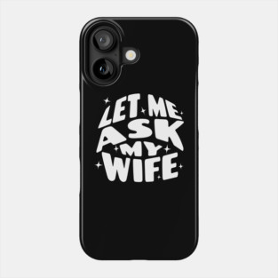 Let Me Ask My Wife Phone Case
