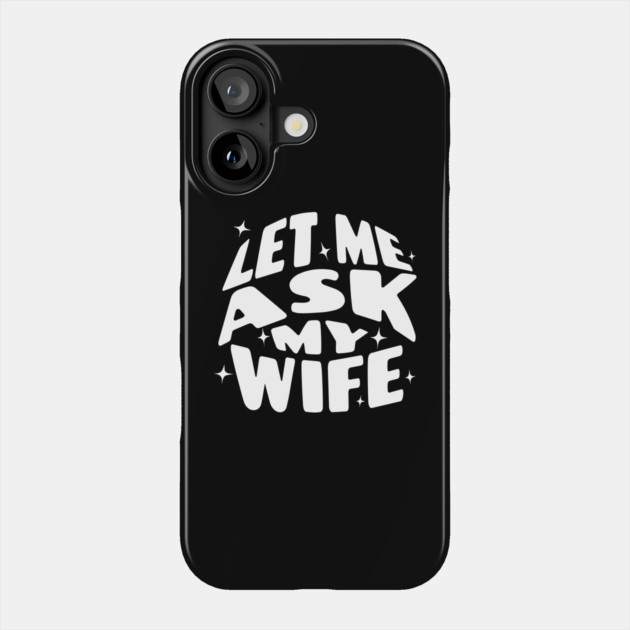 Let Me Ask My Wife Phone Case by The WYLD Tribe