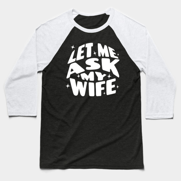 Let Me Ask My Wife Baseball T-Shirt by The WYLD Tribe