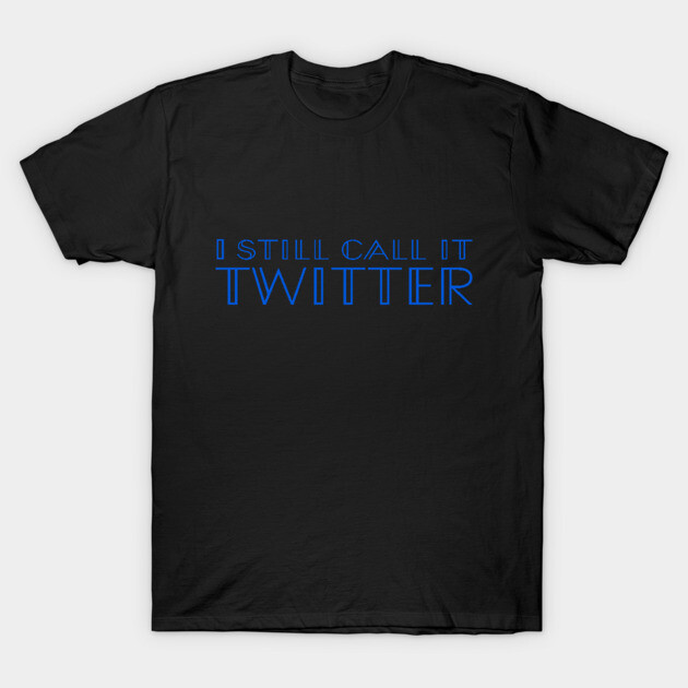 I Still Call It Twitter (not X, Elon Musk!) - Blue Type T-Shirt by TSHIRTS 1138