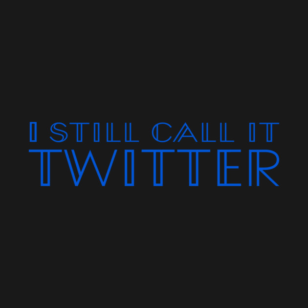 I Still Call It Twitter (not X, Elon Musk!) - Blue Type by TSHIRTS 1138