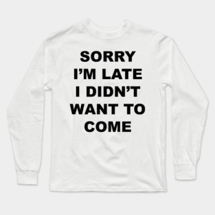 Sorry I'm Late Long Sleeve T-Shirt