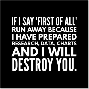 If I Say First Of All Run Away Because I Have Prepared Research, Data, Charts And I Will Destroy You - Funny Slogan Posters and Art
