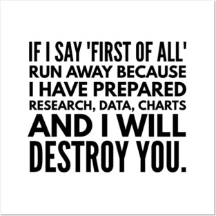 If I Say First Of All Run Away Because I Have Prepared Research, Data, Charts And I Will Destroy You - Funny Sayings Posters and Art
