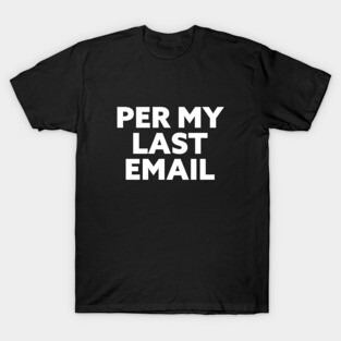 Per My Last Email. Workplace passive aggression is an art T-Shirt