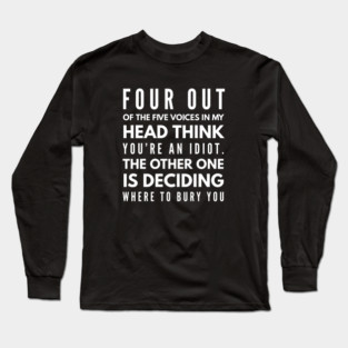 Four Out Of The Five Voices In My Head Think You're An Idiot The Other One Is Deciding Where To Bury You - Funny Slogan Long Sleeve T-Shirt