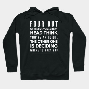 Four Out Of The Five Voices In My Head Think You're An Idiot The Other One Is Deciding Where To Bury You - Funny Slogan Hoodie