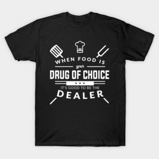 When Food Is Your Drug of Choice It's Good To Be The Dealer - Chef T-Shirt