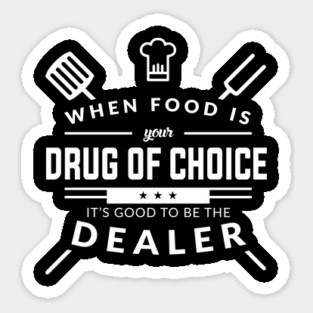 When Food Is Your Drug of Choice It's Good To Be The Dealer - Chef Sticker