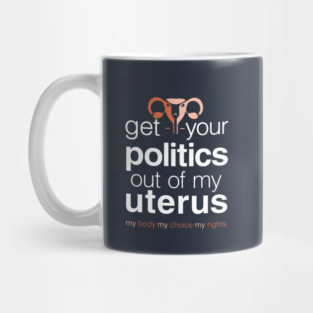 Get Your Politics Out of My Uterus, Pro Choice Womens Rights Mug