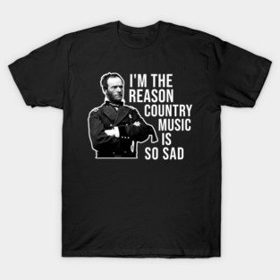 General Sherman, I'm the Reason Country Music is So Sad T-Shirt