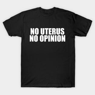 No Uterus No Opinion T-Shirt