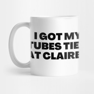 I got my tubes tied at Claire's Mug