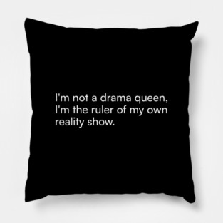I'm not a drama queen, I'm the ruler of my own reality show. Pillow