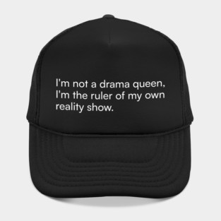 I'm not a drama queen, I'm the ruler of my own reality show. Hat