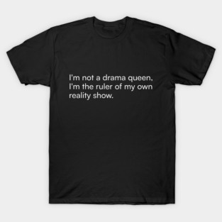 I'm not a drama queen, I'm the ruler of my own reality show. T-Shirt