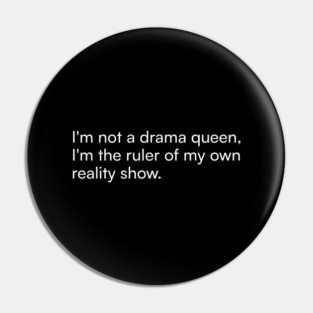 I'm not a drama queen, I'm the ruler of my own reality show. Pin