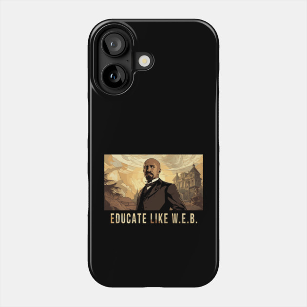 Educate Like W.E.B.,  W.E.B. Du Bois Phone Case by UrbanLifeApparel