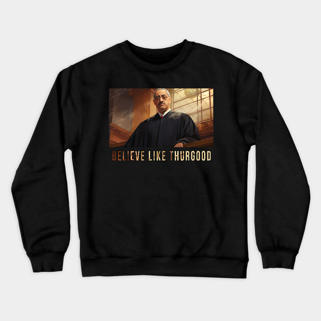 Believe Like Thurgood, Thurgood Marshall Crewneck Sweatshirt by UrbanLifeApparel