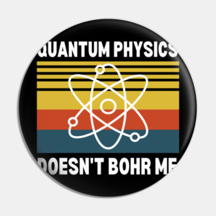 QUANTUM PHYSICS DOESN'T BOHR ME Pin