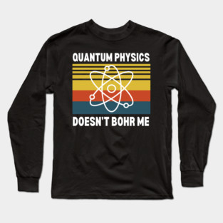 QUANTUM PHYSICS DOESN'T BOHR ME Long Sleeve T-Shirt