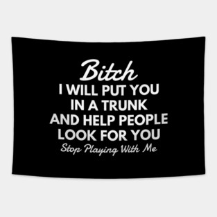 Bitch I Will Put You In A Trunk And Help People Look For You Stop Playing With Me - Funny Slogan Tapestry