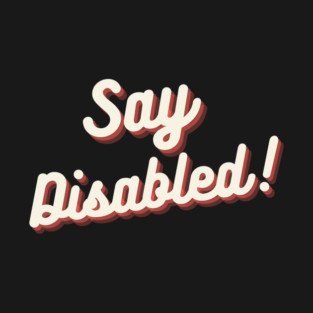Say Disabled! T-Shirt