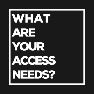 What are your access needs? T-Shirt