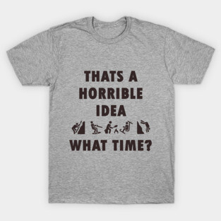 Thats a Horrible Idea. What Time? Outdoor Adventure Tshirt T-Shirt