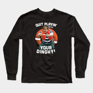 Tommy Boy Quit Playin With Your Dinghy Long Sleeve T-Shirt