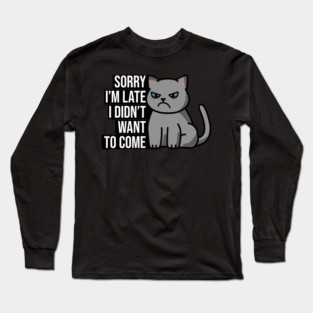 Sorry I'm late. I didn't want to come. Long Sleeve T-Shirt